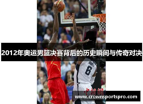 2012年奥运男篮决赛背后的历史瞬间与传奇对决