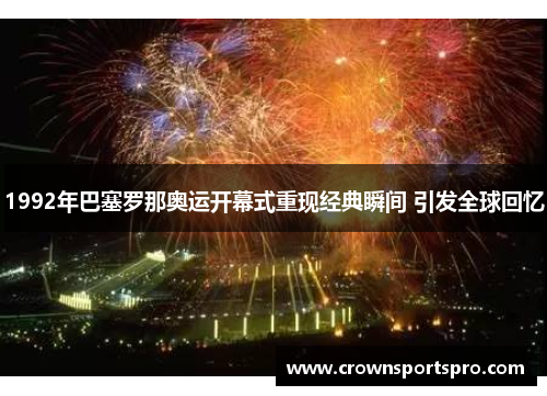 1992年巴塞罗那奥运开幕式重现经典瞬间 引发全球回忆