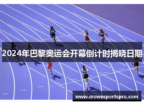 2024年巴黎奥运会开幕倒计时揭晓日期